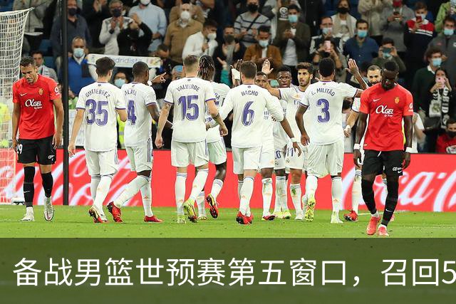 备战男篮世预赛第五窗口，召回5人+淘汰5人，晋级希望或大幅提升